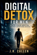 Digital Detox for Men: Unplug Without Losing Your Edge
