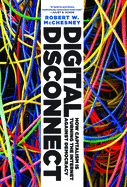 Digital Disconnect: How Capitalism Is Turning the Internet Against Democracy