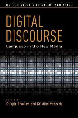 Digital Discourse: Language in the New Media - Thurlow, Crispin (Editor), and Mroczek, Kristine (Editor)