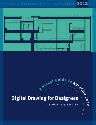 Digital Drawing for Designers: A Visual Guide to AutoCAD 2012 - Seidler, Douglas R