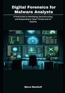 Digital Forensics for Malware Analysts: A Field Guide to Identifying, Deconstructing, and Responding to Cyber Threats and IoT Exploits