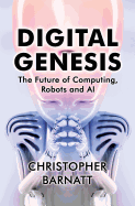 Digital Genesis: The Future of Computing, Robots and AI