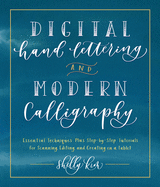 Digital Hand Lettering and Modern Calligraphy: Essential Techniques Plus Step-By-Step Tutorials for Scanning, Editing, and Creating on a Tablet