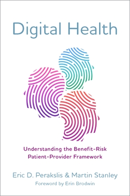 Digital Health: Understanding the Benefit-Risk Patient-Provider Framework - Perakslis, Eric D, and Stanley, Martin, and Brodwin, Erin (Foreword by)