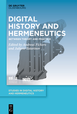Digital History and Hermeneutics: Between Theory and Practice - Fickers, Andreas (Editor), and Tatarinov, Juliane (Editor)