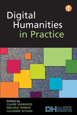 Digital Humanities in Practice - Warwick, Claire (Editor), and Terras, Melissa (Editor), and Nyhan, Julianne (Editor)