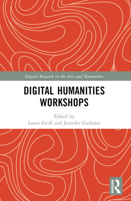 Digital Humanities Workshops: Lessons Learned - Estill, Laura (Editor), and Guiliano, Jennifer (Editor)