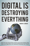 Digital Is Destroying Everything: What the Tech Giants Won't Tell You about How Robots, Big Data, and Algorithms Are Radically Remaking Your Future