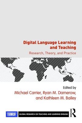Digital Language Learning and Teaching: Research, Theory, and Practice - Carrier, Michael (Editor), and Damerow, Ryan M. (Editor), and Bailey, Kathleen M. (Editor)
