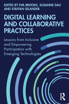 Digital Learning and Collaborative Practices: Lessons from Inclusive and Empowering Participation with Emerging Technologies - Brooks, Eva (Editor), and Dau, Susanne (Editor), and Selander, Staffan (Editor)
