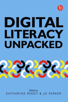 Digital Literacy Unpacked - Reedy, Katharine (Editor), and Parker, Jo (Editor)