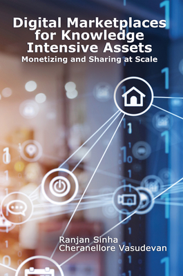 Digital Marketplaces for Knowledge Intensive Assets: Monetizing and Sharing at Scale - Sinha, Ranjan, and Vasudevan, Cheranellore