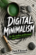 Digital Minimalism: For the Modern Professional
