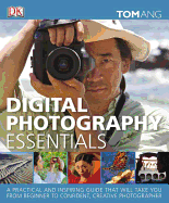 Digital Photography Essentials: A Practical and Inspiring Guide That Will Take You from Beginner to Confident, C