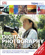 Digital Photography Masterclass: Advanced Photographic Techniques for Creating Perfect Pictures