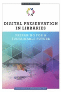 Digital Preservation in Libraries: Preparing for a Sustainable Future (an ALCTS Monograph)