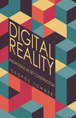 Digital Reality: Knowledge as Set Construction - Towner, George