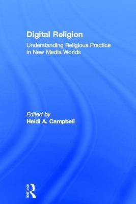 Digital Religion: Understanding Religious Practice in New Media Worlds - Campbell, Heidi A. (Editor)