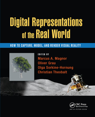 Digital Representations of the Real World: How to Capture, Model, and Render Visual Reality - Magnor, Marcus A. (Editor), and Grau, Oliver (Editor), and Sorkine-Hornung, Olga (Editor)