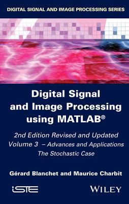 Digital Signal and Image Processing Using Matlab, Volume 3: Advances and Applications, the Stochastic Case - Blanchet, G�rard, and Charbit, Maurice