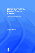 Digital Storytelling, Applied Theatre, & Youth: Performing Possibility