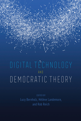 Digital Technology and Democratic Theory - Bernholz, Lucy (Editor), and Landemore, H�l�ne (Editor), and Reich, Rob (Editor)