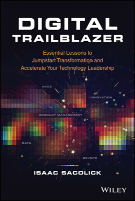 Digital Trailblazer: Essential Lessons to Jumpstart Transformation and Accelerate Your Technology Leadership - Sacolick, Isaac