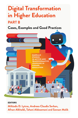 Digital Transformation in Higher Education, Part B: Cases, Examples and Good Practices - Lytras, Miltiades D (Editor), and  erban, Andreea Claudia (Editor), and Alkhaldi, Afnan (Editor)