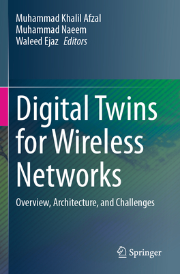 Digital Twins for Wireless Networks: Overview, Architecture, and Challenges - Afzal, Muhammad Khalil (Editor), and Naeem, Muhammad (Editor), and Ejaz, Waleed (Editor)
