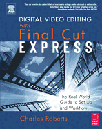 Digital Video Editing with Final Cut Express: The Real-World Guide to Set Up and Workflow