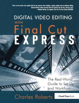 Digital Video Editing with Final Cut Express: The Real-World Guide to Set Up and Workflow - Roberts, Charles