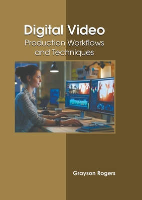 Digital Video: Production Workflows and Techniques - Rogers, Grayson (Editor)