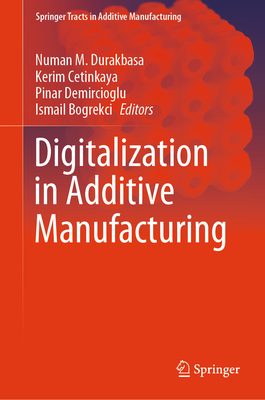 Digitalization in Additive Manufacturing - Durakbasa, Numan M. (Editor), and Cetinkaya, Kerim (Editor), and Demircioglu, Pinar (Editor)
