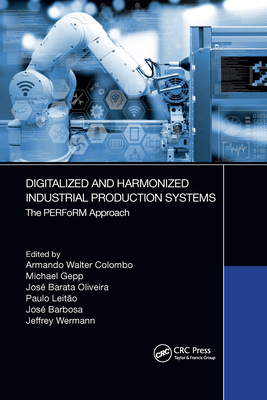 Digitalized and Harmonized Industrial Production Systems: The Perform Approach - Colombo, Armando Walter (Editor), and Gepp, Michael (Editor), and Oliveira, Jos� Barata (Editor)