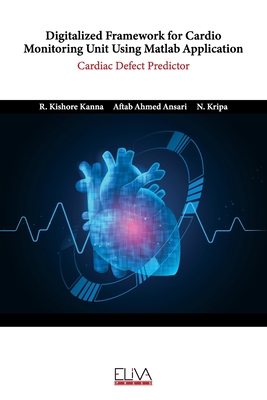 Digitalized Framework for Cardio Monitoring Unit Using Matlab Application: Cardiac Defect Predictor - Ansari, Aftab Ahmed, and Kripa, N, and Kanna, R Kishore