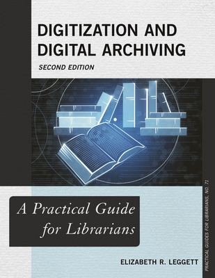 Digitization and Digital Archiving: A Practical Guide for Librarians - Leggett, Elizabeth R
