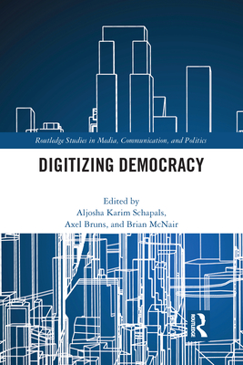 Digitizing Democracy - Schapals, Aljosha Karim (Editor), and Bruns, Axel (Editor), and McNair, Brian (Editor)