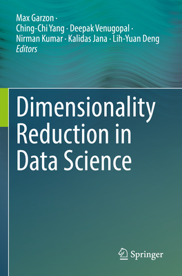 Dimensionality Reduction in Data Science - Garzon, Max (Editor), and Yang, Ching-Chi (Editor), and Venugopal, Deepak (Editor)