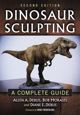 Dinosaur Sculpting: A Complete Guide - Debus, Allen a, and Morales, Bob, and Debus, Diane E