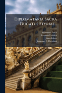 Diplomataria Sacra Ducatus Styriae...