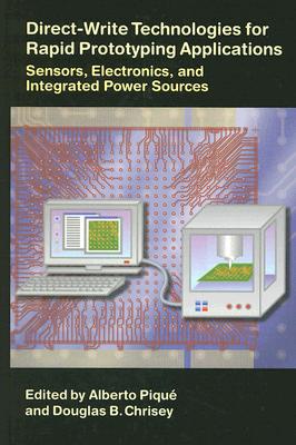 Direct-Write Technologies for Rapid Prototyping Applications: Sensors, Electronics, and Integrated Power Sources - Pique, Alberto (Editor), and Chrisey, Douglas B (Editor)