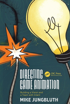 Directing Game Animation: Building a Vision and a Team with Intent - Jungbluth, Mike