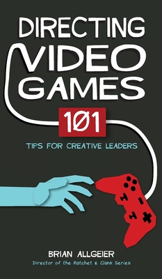 Directing Video Games: 101 Tips for Creative Leaders - Allgeier, Brian