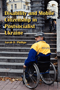 Disability and Mobile Citizenship in Postsocialist Ukraine