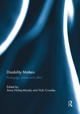 Disability Matters: Pedagogy, media and affect - Hickey-Moody, Anna (Editor), and Crowley, Vicki (Editor)