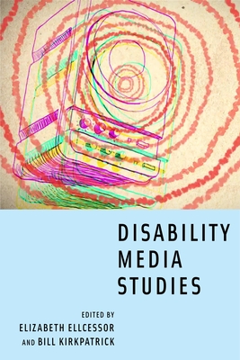 Disability Media Studies - Ellcessor, Elizabeth (Editor), and Kirkpatrick, Bill (Editor)