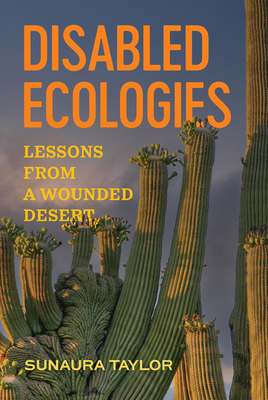 Disabled Ecologies: Lessons from a Wounded Desert - Taylor, Sunaura