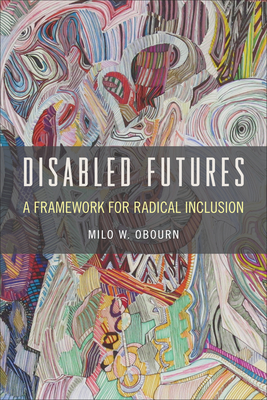 Disabled Futures: A Framework for Radical Inclusion - Obourn, Milo W