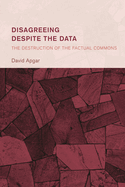 Disagreeing Despite the Data: The Destruction of the Factual Commons