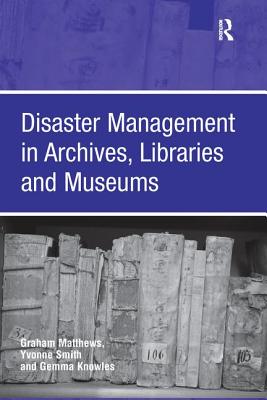 Disaster Management in Archives, Libraries and Museums - Matthews, Graham, and Smith, Yvonne